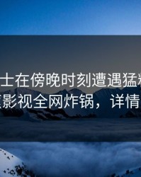 业内人士在傍晚时刻遭遇猛料心跳，香蕉影视全网炸锅，详情速看
