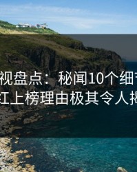 香蕉影视盘点：秘闻10个细节真相，网红上榜理由极其令人揭秘
