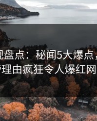 香蕉影视盘点：秘闻5大爆点，明星上榜理由疯狂令人爆红网络