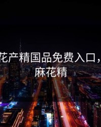 2023麻花产精国品免费入口，什么是麻花精