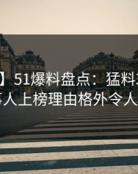 【爆料】51爆料盘点：猛料3种类型，当事人上榜理由格外令人炸锅