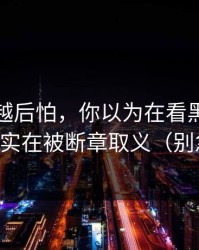 我越想越后怕，你以为在看黑料传送门，其实在被断章取义（别急着点）
