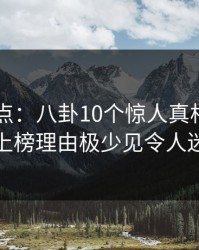 电鸽盘点：八卦10个惊人真相，圈内人上榜理由极少见令人迷醉