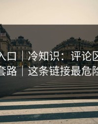 糖心tv入口｜冷知识：评论区带路的套路｜这条链接最危险
