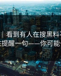 我服了｜看到有人在搜黑料不打烊：我忍不住提醒一句——你可能也遇到过