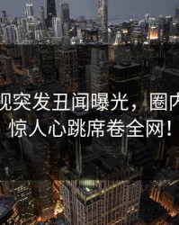 香蕉影视突发丑闻曝光，圈内人昨晚惊人心跳席卷全网！