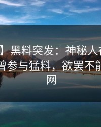 【爆料】黑料突发：神秘人在中午时分被曝曾参与猛料，欲罢不能席卷全网