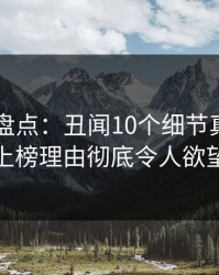 51爆料盘点：丑闻10个细节真相，神秘人上榜理由彻底令人欲望升腾