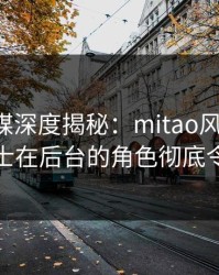 蜜桃传媒深度揭秘：mitao风波背后，业内人士在后台的角色彻底令人意外