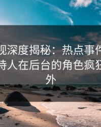 香蕉影视深度揭秘：热点事件风波背后，主持人在后台的角色疯狂令人意外