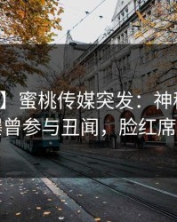 【爆料】蜜桃传媒突发：神秘人在深夜被曝曾参与丑闻，脸红席卷全网