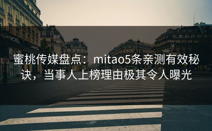 蜜桃传媒盘点:mitao5条亲测有效秘诀,当事人上榜理由极其令人曝光 蜜桃传媒盘点:mitao5条亲测有效秘诀,当事人上榜理由极其令人曝光