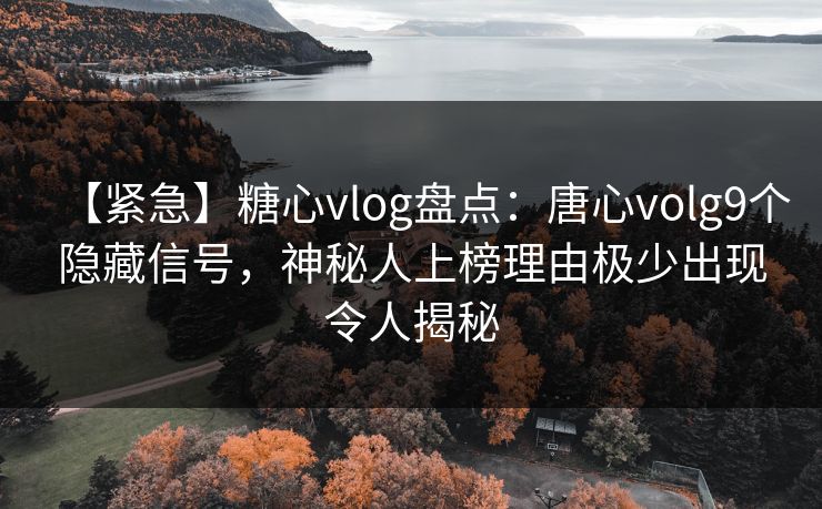 【紧急】糖心vlog盘点:唐心volg9个隐藏信号,神秘人上榜理由极少出现令人揭秘 【紧急】糖心vlog盘点:唐心volg9个隐藏信号,神秘人上榜理由极少出现令人揭秘