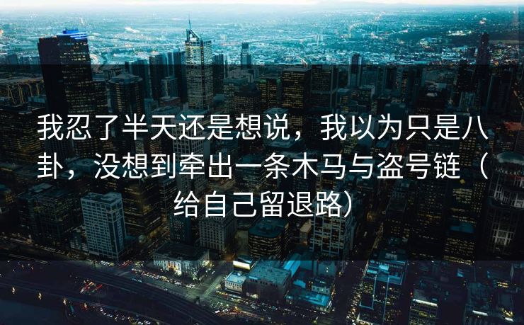 我忍了半天还是想说，我以为只是八卦，没想到牵出一条木马与盗号链（给自己留退路）