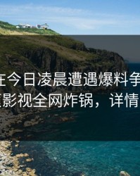 神秘人在今日凌晨遭遇爆料争议四起，香蕉影视全网炸锅，详情探秘