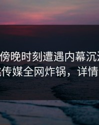 网红在傍晚时刻遭遇内幕沉沦其中，蜜桃传媒全网炸锅，详情深扒