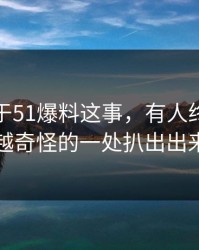 关于关于51爆料这事，有人终于把越想越奇怪的一处扒出出来了