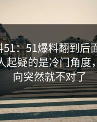 吃瓜爆料51：51爆料翻到后面才发现，真正让人起疑的是冷门角度，整个走向突然就不对了
