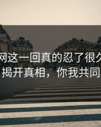 51爆料网这一回真的忍了很久还是想说：揭开真相，你我共同见证