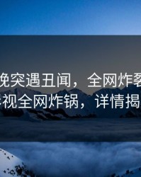 网红傍晚突遇丑闻，全网炸裂！香蕉影视全网炸锅，详情揭秘