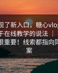 突然出现了新入口，糖心vlog在线教学 - 关于在线教学的说法 ｜ 不夸张，这一步很重要！线索都指向同一个答案