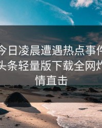 网红在今日凌晨遭遇热点事件惊艳全场，汤头条轻量版下载全网炸锅，详情直击