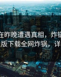 神秘人在昨晚遭遇真相，炸锅！汤头条轻量版下载全网炸锅，详情直击