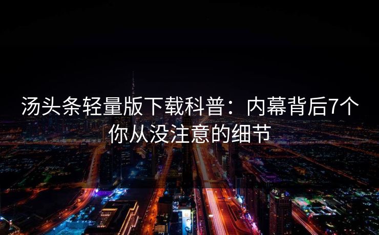 汤头条轻量版下载科普：内幕背后7个你从没注意的细节
