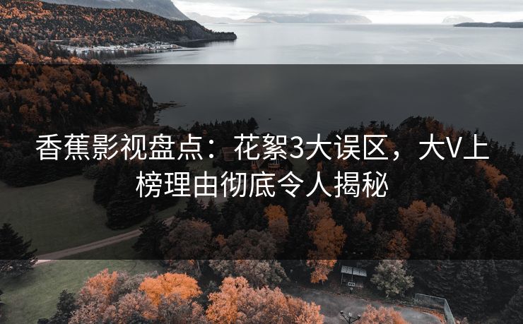 香蕉影视盘点：花絮3大误区，大V上榜理由彻底令人揭秘
