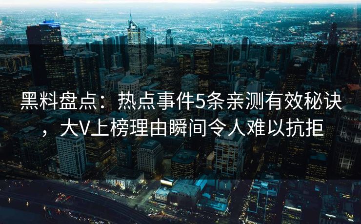 黑料盘点：热点事件5条亲测有效秘诀，大V上榜理由瞬间令人难以抗拒