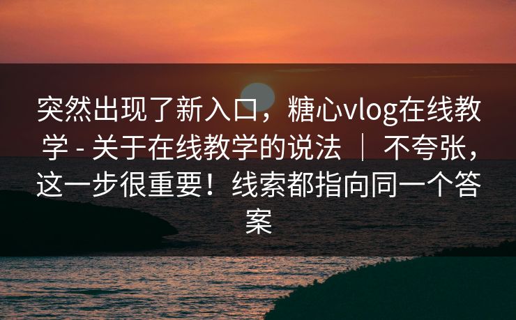 突然出现了新入口，糖心vlog在线教学 - 关于在线教学的说法 ｜ 不夸张，这一步很重要！线索都指向同一个答案