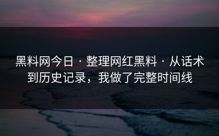 黑料网今日 · 整理网红黑料 · 从话术到历史记录,我做了完整时间线 黑料网今日 · 整理网红黑料 · 从话术到历史记录,我做了完整时间线